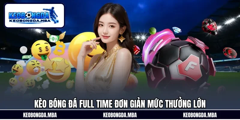 Kèo bóng đá Full time đơn giản mức thưởng lớn