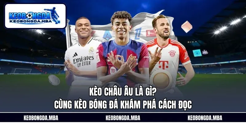 Kèo Châu Âu Là Gì? Cùng Kèo Bóng Đá Khám Phá Cách Đọc