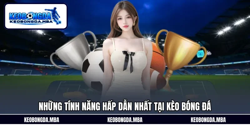 Những tính năng hấp dẫn nhất tại Kèo bóng đá